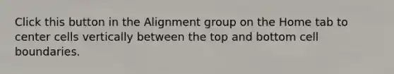 Click this button in the Alignment group on the Home tab to center cells vertically between the top and bottom cell boundaries.