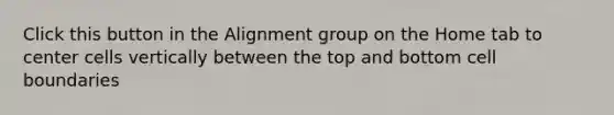 Click this button in the Alignment group on the Home tab to center cells vertically between the top and bottom cell boundaries