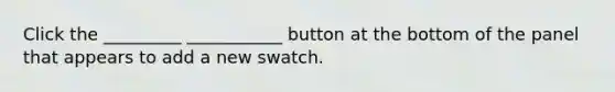 Click the _________ ___________ button at the bottom of the panel that appears to add a new swatch.