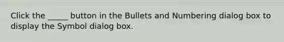 Click the _____ button in the Bullets and Numbering dialog box to display the Symbol dialog box.