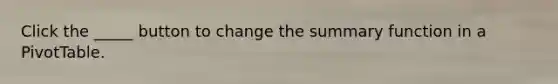 Click the _____ button to change the summary function in a PivotTable.