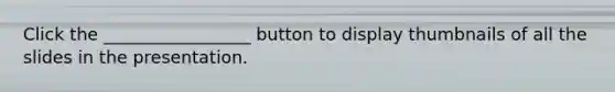 Click the _________________ button to display thumbnails of all the slides in the presentation.