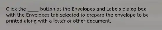 Click the _____ button at the Envelopes and Labels dialog box with the Envelopes tab selected to prepare the envelope to be printed along with a letter or other document.