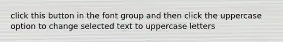 click this button in the font group and then click the uppercase option to change selected text to uppercase letters