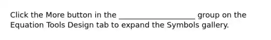 Click the More button in the ____________________ group on the Equation Tools Design tab to expand the Symbols gallery.