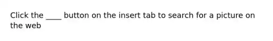 Click the ____ button on the insert tab to search for a picture on the web