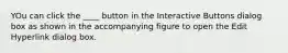 YOu can click the ____ button in the Interactive Buttons dialog box as shown in the accompanying figure to open the Edit Hyperlink dialog box.