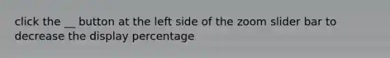 click the __ button at the left side of the zoom slider bar to decrease the display percentage