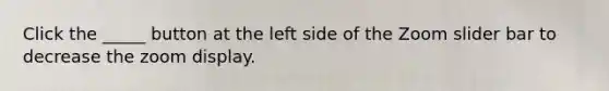Click the _____ button at the left side of the Zoom slider bar to decrease the zoom display.