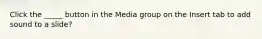 Click the _____ button in the Media group on the Insert tab to add sound to a slide?