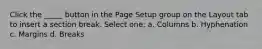 Click the _____ button in the Page Setup group on the Layout tab to insert a section break. Select one: a. Columns b. Hyphenation c. Margins d. Breaks