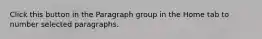 Click this button in the Paragraph group in the Home tab to number selected paragraphs.