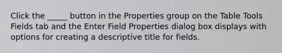 Click the _____ button in the Properties group on the Table Tools Fields tab and the Enter Field Properties dialog box displays with options for creating a descriptive title for fields.