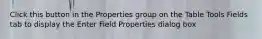 Click this button in the Properties group on the Table Tools Fields tab to display the Enter Field Properties dialog box