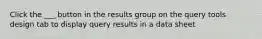 Click the ___ button in the results group on the query tools design tab to display query results in a data sheet