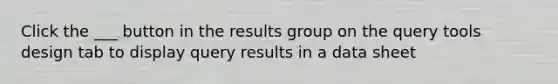 Click the ___ button in the results group on the query tools design tab to display query results in a data sheet