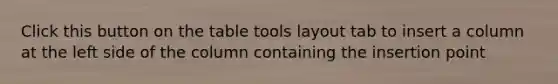 Click this button on the table tools layout tab to insert a column at the left side of the column containing the insertion point