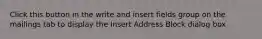 Click this button in the write and insert fields group on the mailings tab to display the Insert Address Block dialog box