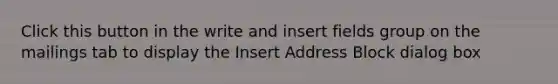 Click this button in the write and insert fields group on the mailings tab to display the Insert Address Block dialog box