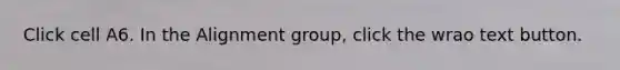 Click cell A6. In the Alignment group, click the wrao text button.