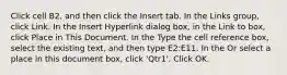 Click cell B2, and then click the Insert tab. In the Links group, click Link. In the Insert Hyperlink dialog box, in the Link to box, click Place in This Document. In the Type the cell reference box, select the existing text, and then type E2:E11. In the Or select a place in this document box, click 'Qtr1'. Click OK.