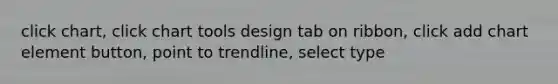 click chart, click chart tools design tab on ribbon, click add chart element button, point to trendline, select type