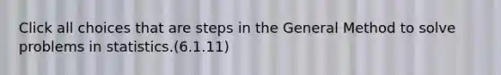 Click all choices that are steps in the General Method to solve problems in statistics.(6.1.11)