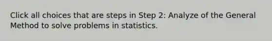 Click all choices that are steps in Step 2: Analyze of the General Method to solve problems in statistics.