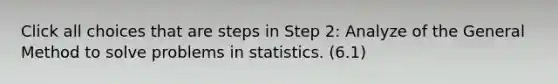 Click all choices that are steps in Step 2: Analyze of the General Method to solve problems in statistics. (6.1)