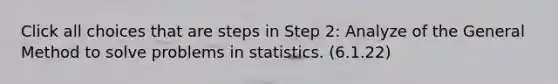 Click all choices that are steps in Step 2: Analyze of the General Method to solve problems in statistics. (6.1.22)