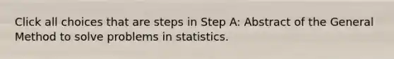 Click all choices that are steps in Step A: Abstract of the General Method to solve problems in statistics.