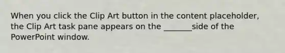 When you click the Clip Art button in the content placeholder, the Clip Art task pane appears on the _______side of the PowerPoint window.