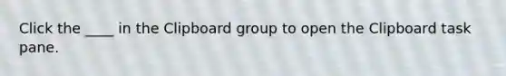 Click the ____ in the Clipboard group to open the Clipboard task pane.