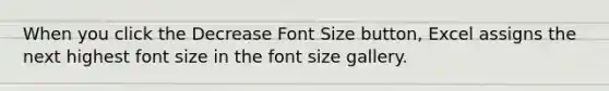 When you click the Decrease Font Size button, Excel assigns the next highest font size in the font size gallery.