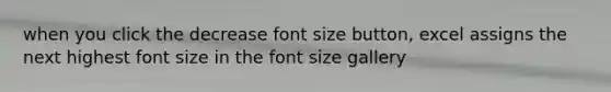 when you click the decrease font size button, excel assigns the next highest font size in the font size gallery