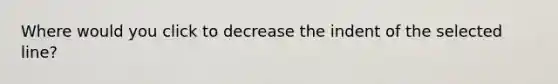 Where would you click to decrease the indent of the selected line?