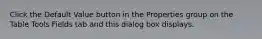 Click the Default Value button in the Properties group on the Table Tools Fields tab and this dialog box displays.