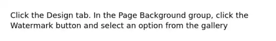 Click the Design tab. In the Page Background group, click the Watermark button and select an option from the gallery