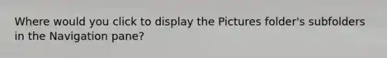 Where would you click to display the Pictures folder's subfolders in the Navigation pane?