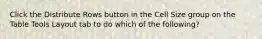 Click the Distribute Rows button in the Cell Size group on the Table Tools Layout tab to do which of the following?