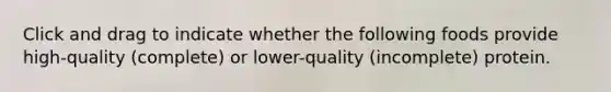 Click and drag to indicate whether the following foods provide high-quality (complete) or lower-quality (incomplete) protein.