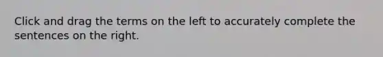 Click and drag the terms on the left to accurately complete the sentences on the right.