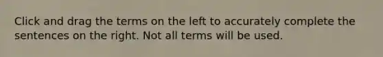 Click and drag the terms on the left to accurately complete the sentences on the right. Not all terms will be used.