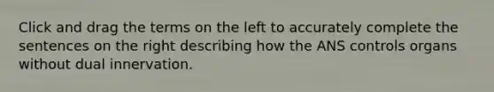 Click and drag the terms on the left to accurately complete the sentences on the right describing how the ANS controls organs without dual innervation.