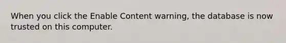 When you click the Enable Content warning, the database is now trusted on this computer.