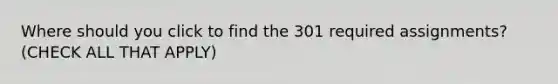 Where should you click to find the 301 required assignments? (CHECK ALL THAT APPLY)