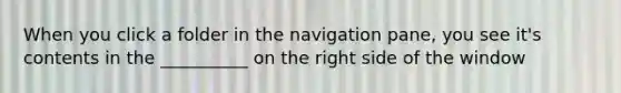 When you click a folder in the navigation pane, you see it's contents in the __________ on the right side of the window