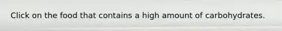 Click on the food that contains a high amount of carbohydrates.