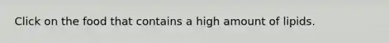 Click on the food that contains a high amount of lipids.