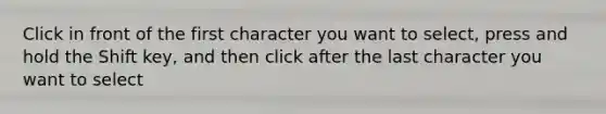 Click in front of the first character you want to select, press and hold the Shift key, and then click after the last character you want to select